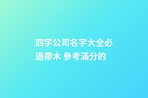 四字公司名字大全必過帶木 參考滿分的-第1張-公司起名-玄機派